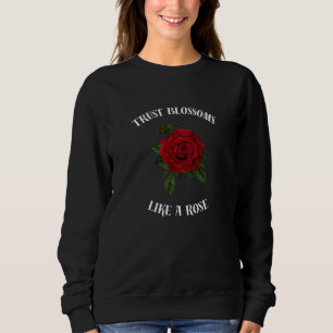 Trust blossoms like a rose sweatshirt