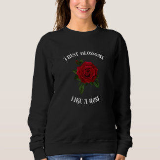 Trust blossoms like a rose sweatshirt