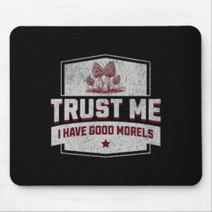 Trust Me I Have Good Morels - Fun Morel Mushroom H Mouse Pad