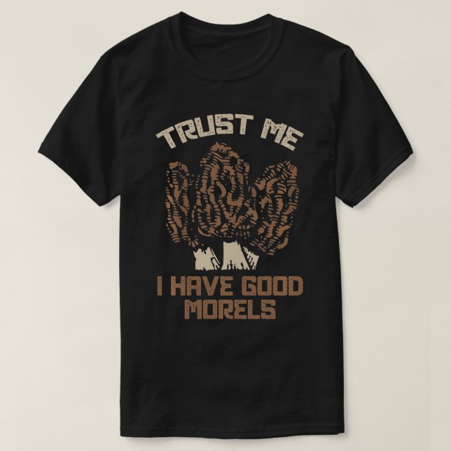 Trust Me I Have Good Morels Funny Morel Mushroom F T-Shirt (Design Front)