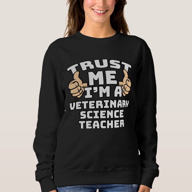 Trust Me I m A Veterinary Science Teacher Thumbs U Sweatshirt (Front)