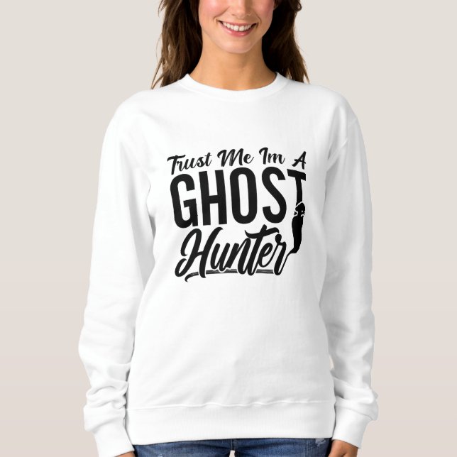 Trust Me Im A Ghost Hunter Hunt Ghost Hunting Sweatshirt (Front)