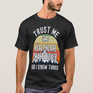 Trust Me I'm a Healthcare Practitioner And I Know T-Shirt