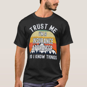 Trust Me Im a Insurance Appraiser And I Know Thing T-Shirt