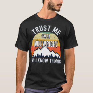 Trust Me Im a Millwright And I Know Things T-Shirt