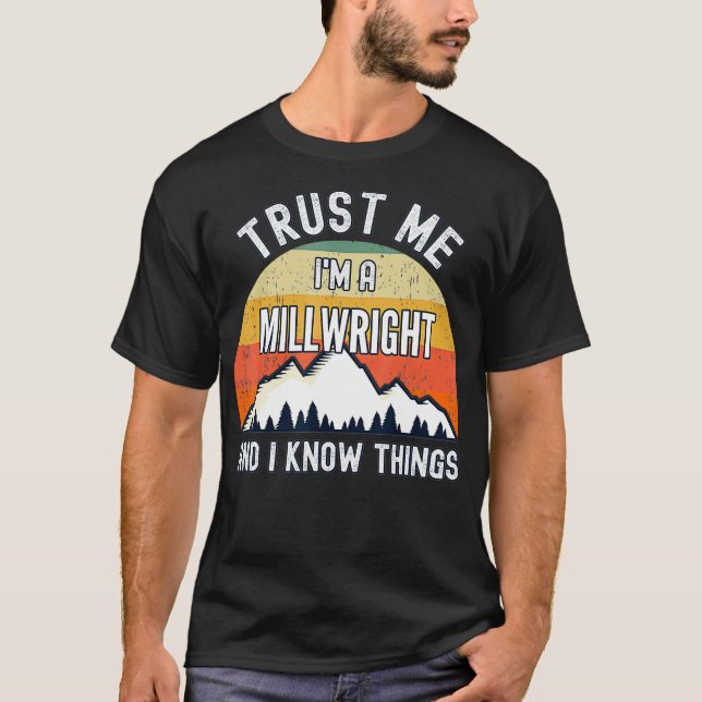 Trust Me Im a Millwright And I Know Things  T-Shirt (Front)