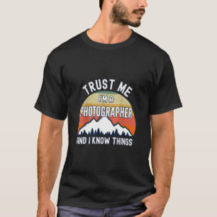 Trust Me I'm a Photographer And I Know Things T-Sh T-Shirt