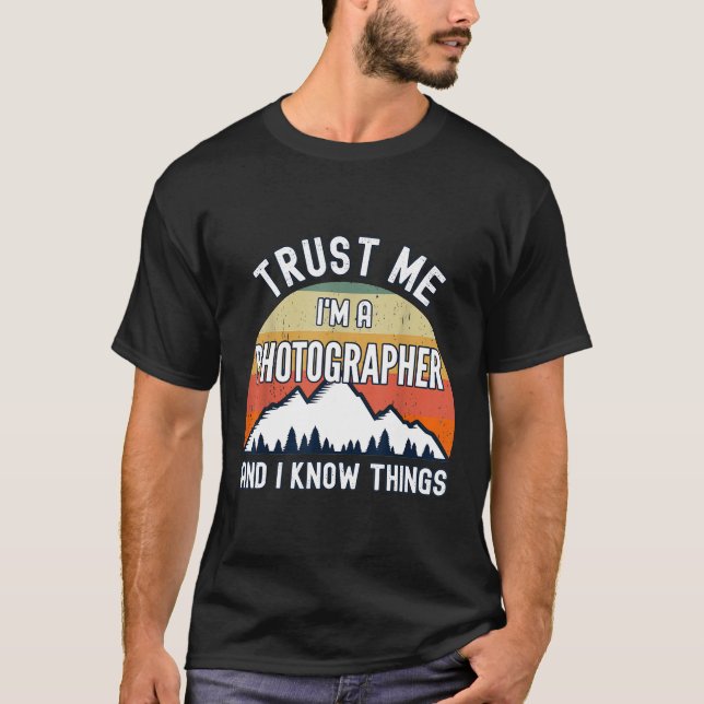Trust Me I'm a Photographer And I Know Things T-Shirt (Front)