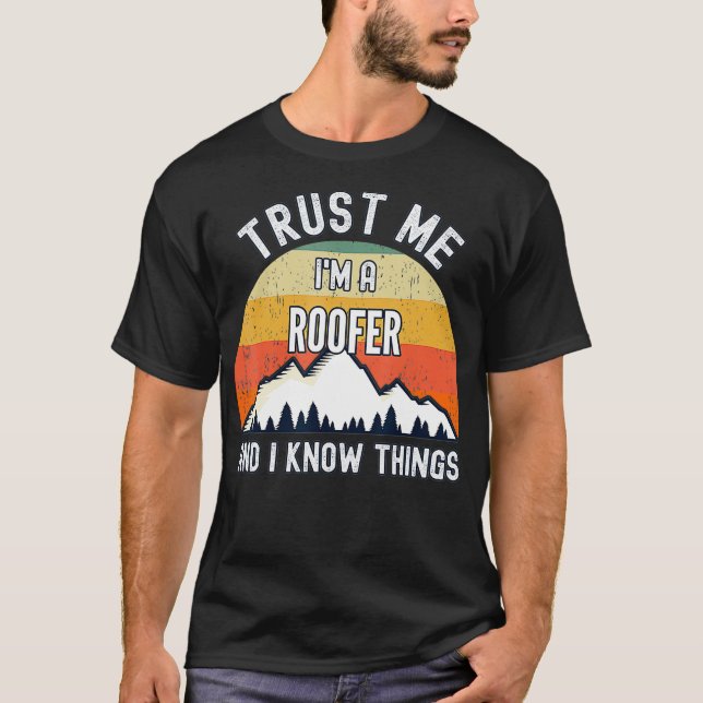 Trust Me Im a Roofer And I Know Things  T-Shirt (Front)