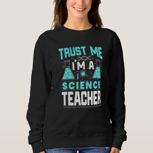 Trust Me I'm A Science Teacher Funny Teaching Quot Sweatshirt (Front)