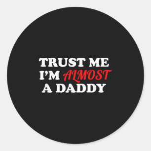 Trust Me I'm Almost A Daddy Funny Father's Day Mem Classic Round Sticker