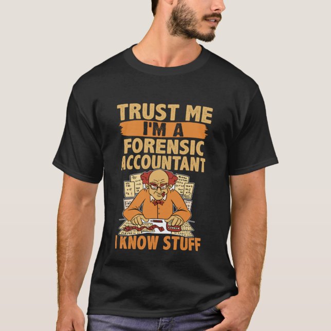 Trust Me I'm An Forensic Accountant  I Know Stuff T-Shirt (Front)