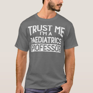 Trust me Im Paediatrics Professor T-Shirt