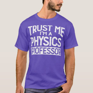 Trust me Im Physics Professor T-Shirt