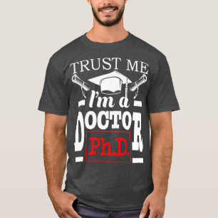 Trust Me Ix27m A Doctor PhD Graduate PhD Graduatio T-Shirt