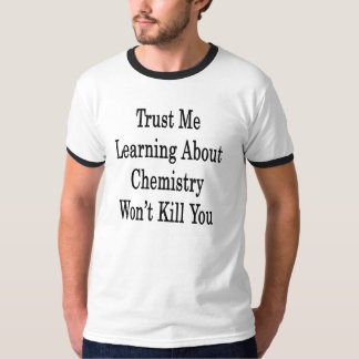 Trust Me Learning About Chemistry Won't Kill You T-Shirt