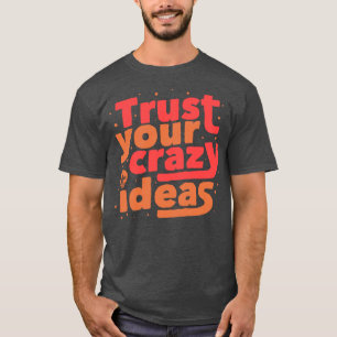 Trust Your Crazy Ideas T-Shirt