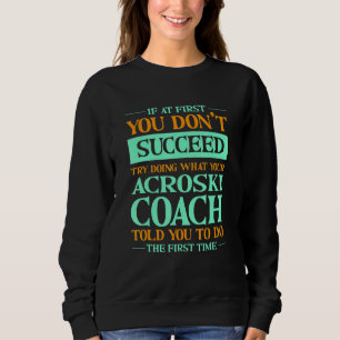 Try Doing What Your Acroski Coach Told You  Ski Ba Sweatshirt