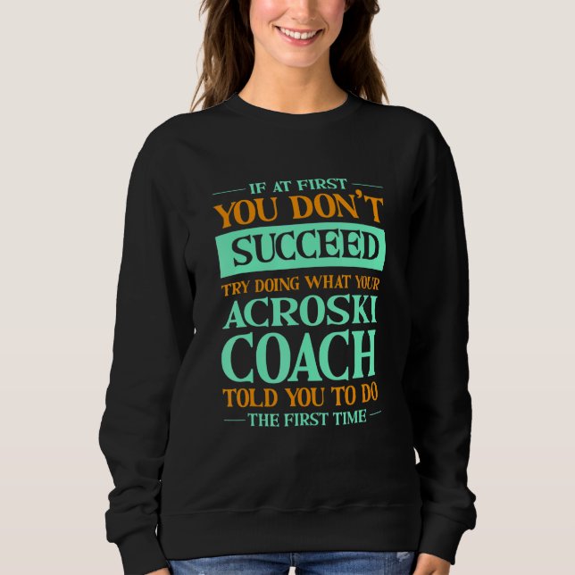 Try Doing What Your Acroski Coach Told You  Ski Ba Sweatshirt (Front)