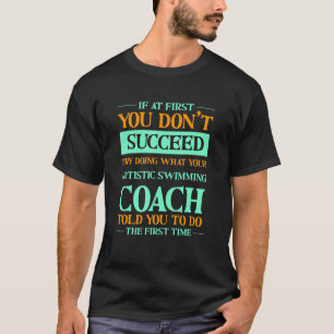 Try Doing What Your Artistic Swimming Coach Told Y T-Shirt