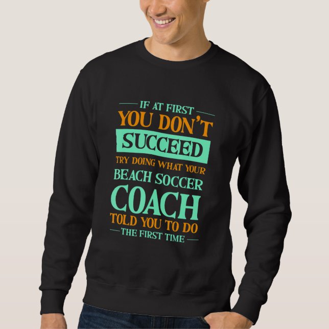 Try Doing What Your Beach Soccer Coach Told You  1 Sweatshirt (Front)