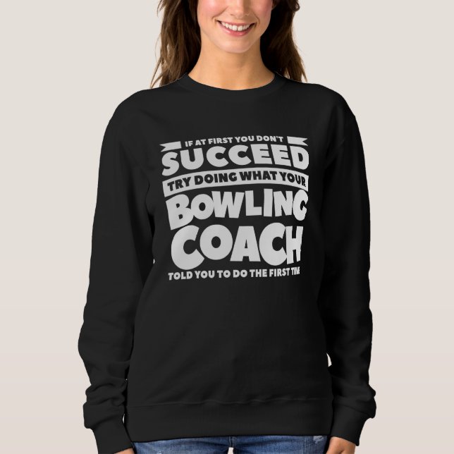 Try Doing What Your Bowling Coach Told You To Do B Sweatshirt (Front)
