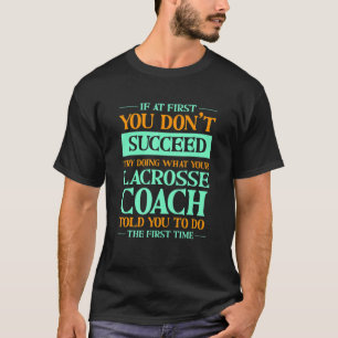 Try Doing What Your Lacrosse Coach Told You   T-Shirt