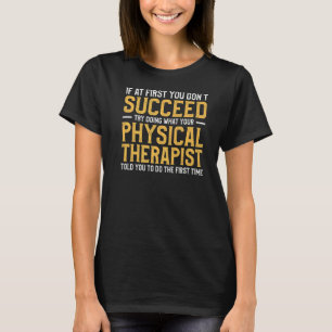Try Doing What Your Physical Therapist Told You To T-Shirt
