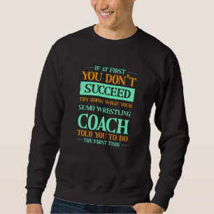 Try Doing What Your Sumo Wrestling Coach Told You  Sweatshirt