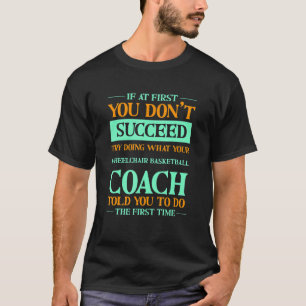 Try Doing What Your Wheelchair Basketball Coach To T-Shirt