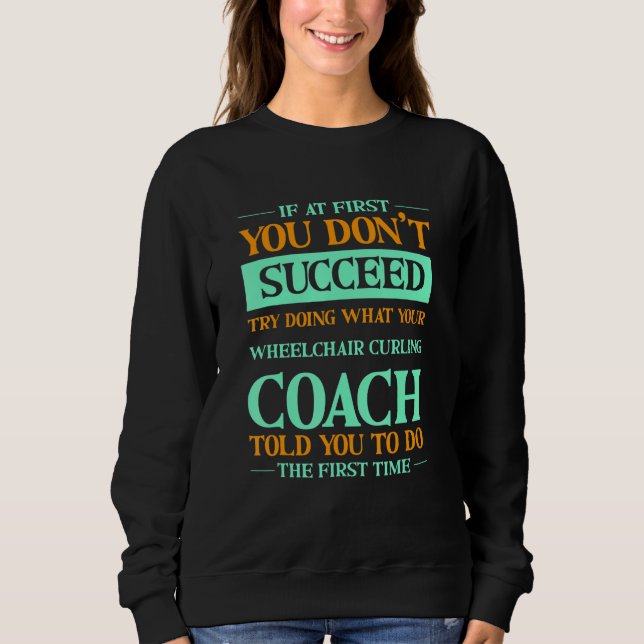 Try Doing What Your Wheelchair Curling Coach Told  Sweatshirt (Front)