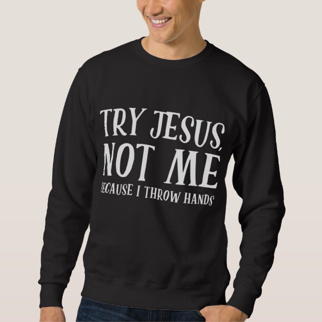 Try jesus not me because I throw hands Sweatshirt (Front)