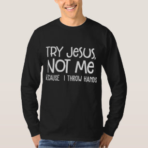 Try Jesus Not Me Because I Throw Hands T-Shirt