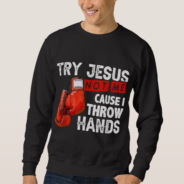 Try Jesus Not Me Cause I Throw Hands Funny Cool Bo Sweatshirt (Front)