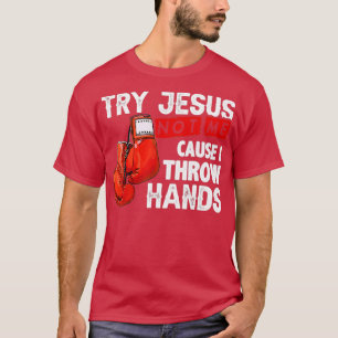 Try Jesus Not Me Cause I Throw Hands Funny Cool Bo T-Shirt