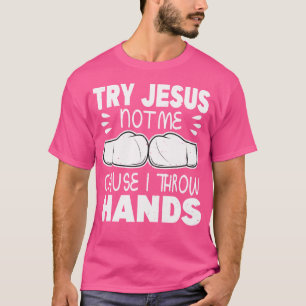 Try Jesus Not Me Cause I Throw Hands Kickboxing Bo T-Shirt