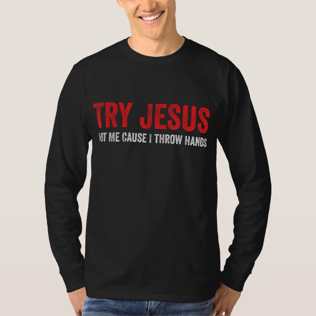 Try Jesus Not Me Cause I Throw Hands T-Shirt (Front)
