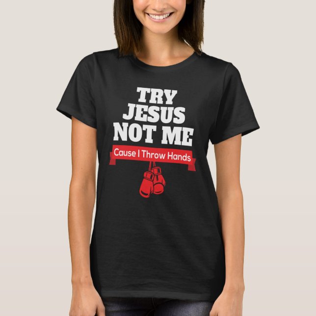 Try Jesus Not Me Cause I Throw Hands T-Shirt (Front)