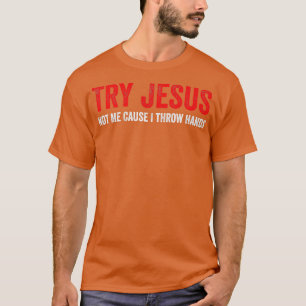 Try Jesus Not Me Cause I Throw Hands T-Shirt