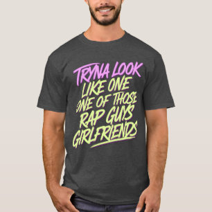 Try Look Like One Ofhose Rap Guys Girlfriends T-Shirt