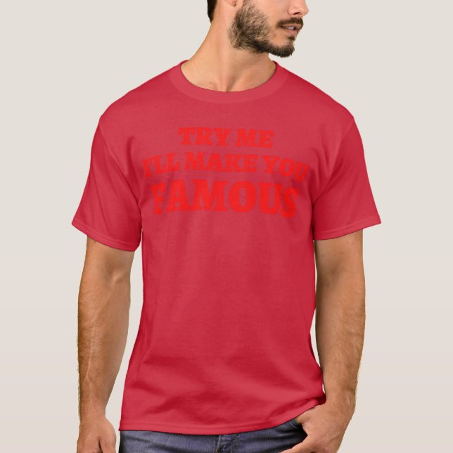 TRY ME I LL MAKE YOU FAMOUS funny T-Shirt (Front)