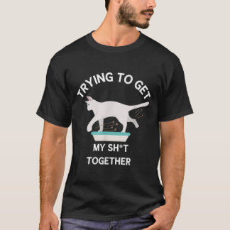 Trying to Get My Sht Together Cat in Litter Box Fu T-Shirt
