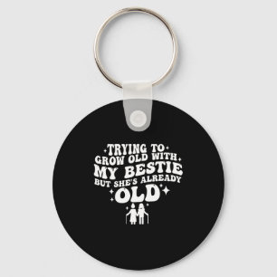 Trying to grow old with my bestie but she's old key ring