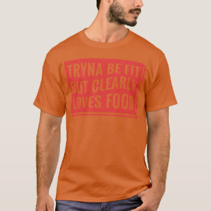 Tryna Be Fit But Clearly Loves Food funny T-Shirt
