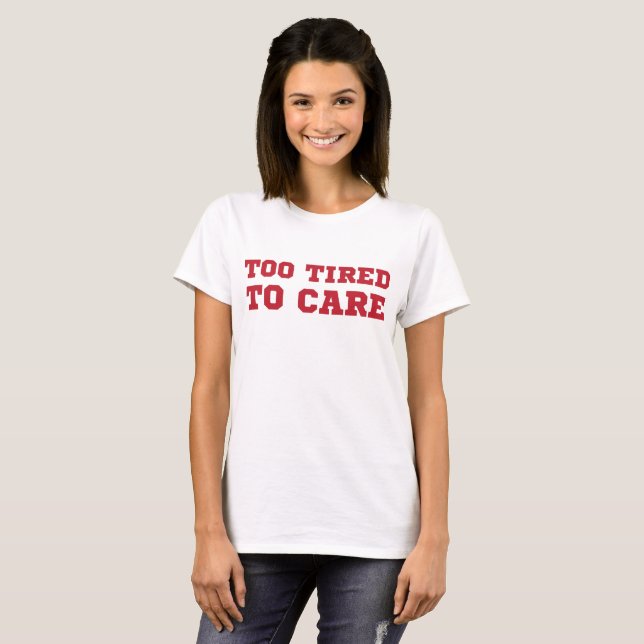 Tumblr T-Shirt Too Tired To Care (Front Full)