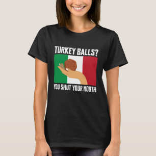 Turkey Balls You Shut Your Mouth Meatball Italian  T-Shirt