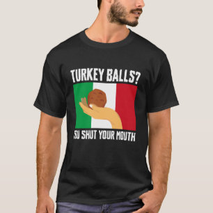 Turkey Balls You Shut Your Mouth Meatball Italian T-Shirt