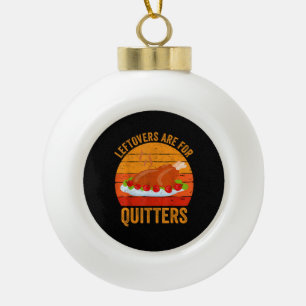 Turkey Day Leftovers Are For Quitters Thanksgiving Ceramic Ball Christmas Ornament