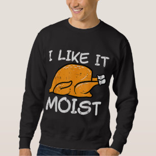 Turkey I Like It Moist Funny Thanksgiving Men Wome Sweatshirt