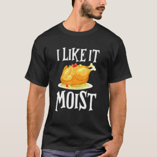 Turkey I Like It Moist Thanksgiving Dinner For Fam T-Shirt